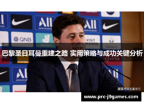 巴黎圣日耳曼重建之路 实用策略与成功关键分析