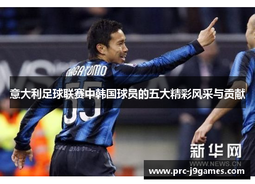 意大利足球联赛中韩国球员的五大精彩风采与贡献