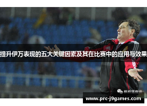 提升伊万表现的五大关键因素及其在比赛中的应用与效果 提升伊万表现的五大关键因素及其在比赛中的应用与效果