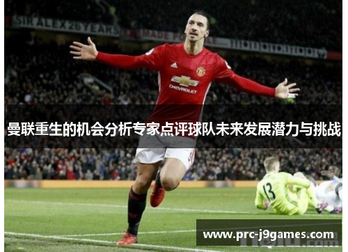 曼联重生的机会分析专家点评球队未来发展潜力与挑战 曼联重生的机会分析专家点评球队未来发展潜力与挑战