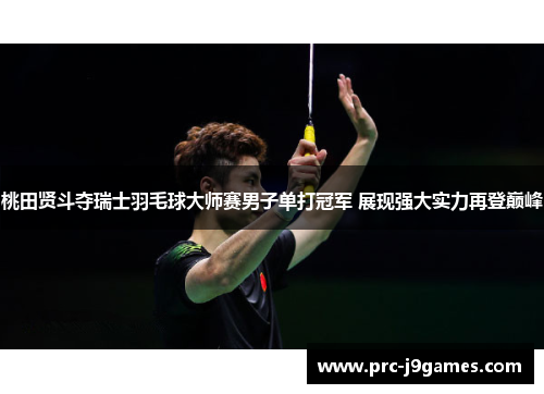 桃田贤斗夺瑞士羽毛球大师赛男子单打冠军 展现强大实力再登巅峰 桃田贤斗夺瑞士羽毛球大师赛男子单打冠军 展现强大实力再登巅峰
