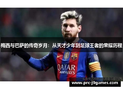 梅西与巴萨的传奇岁月：从天才少年到足球王者的荣耀历程