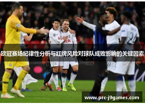 欧冠赛场纪律性分析与红牌风险对球队成败影响的关键因素 欧冠赛场纪律性分析与红牌风险对球队成败影响的关键因素