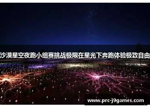 沙漠星空夜跑小组赛挑战极限在星光下奔跑体验极致自由 沙漠星空夜跑小组赛挑战极限在星光下奔跑体验极致自由