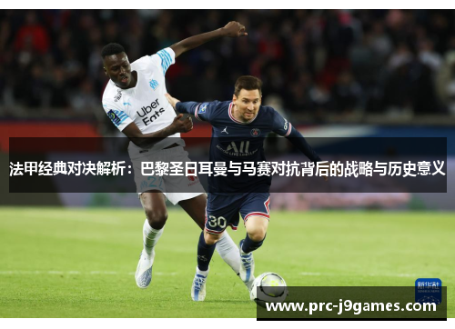 法甲经典对决解析:巴黎圣日耳曼与马赛对抗背后的战略与历史意义 法甲经典对决解析:巴黎圣日耳曼与马赛对抗背后的战略与历史意义