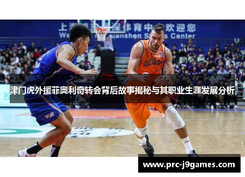 津门虎外援菲奥利奇转会背后故事揭秘与其职业生涯发展分析