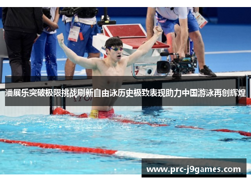 潘展乐突破极限挑战刷新自由泳历史极致表现助力中国游泳再创辉煌 潘展乐突破极限挑战刷新自由泳历史极致表现助力中国游泳再创辉煌