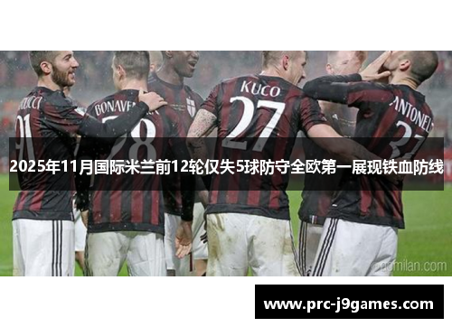 2025年11月国际米兰前12轮仅失5球防守全欧第一展现铁血防线