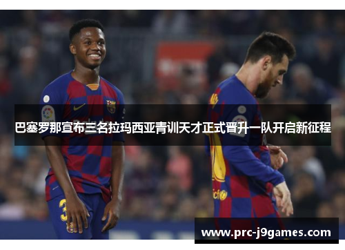 巴塞罗那宣布三名拉玛西亚青训天才正式晋升一队开启新征程 巴塞罗那宣布三名拉玛西亚青训天才正式晋升一队开启新征程