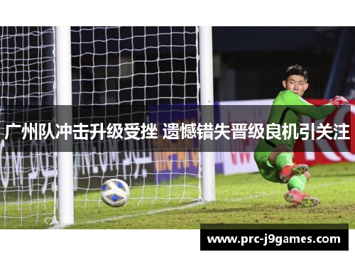 广州队冲击升级受挫 遗憾错失晋级良机引关注 广州队冲击升级受挫 遗憾错失晋级良机引关注