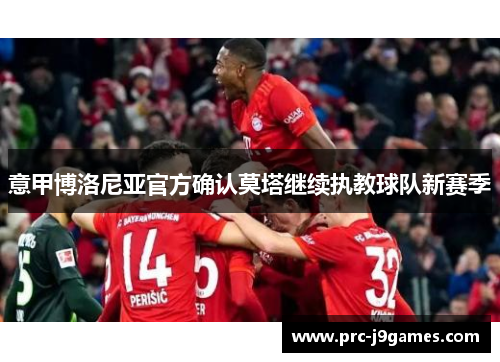意甲博洛尼亚官方确认莫塔继续执教球队新赛季 意甲博洛尼亚官方确认莫塔继续执教球队新赛季