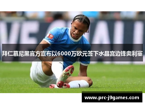 拜仁慕尼黑官方宣布以6000万欧元签下水晶宫边锋奥利塞 拜仁慕尼黑官方宣布以6000万欧元签下水晶宫边锋奥利塞