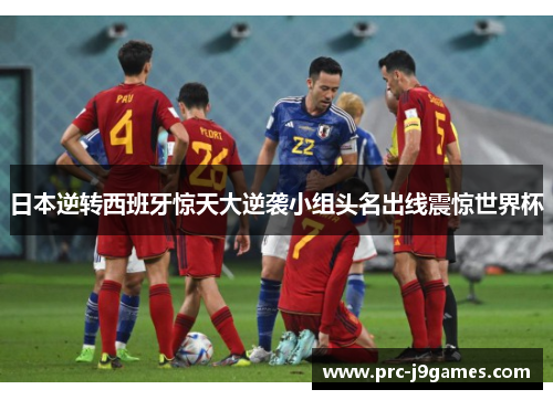 日本逆转西班牙惊天大逆袭小组头名出线震惊世界杯 日本逆转西班牙惊天大逆袭小组头名出线震惊世界杯