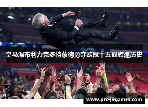 皇马温布利力克多特蒙德勇夺欧冠十五冠辉煌历史 皇马温布利力克多特蒙德勇夺欧冠十五冠辉煌历史