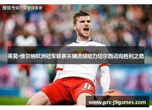 蒂莫·维尔纳欧洲冠军联赛关键进球助力切尔西迈向胜利之路