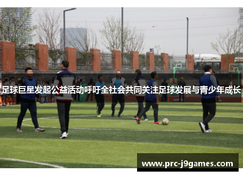 足球巨星发起公益活动呼吁全社会共同关注足球发展与青少年成长