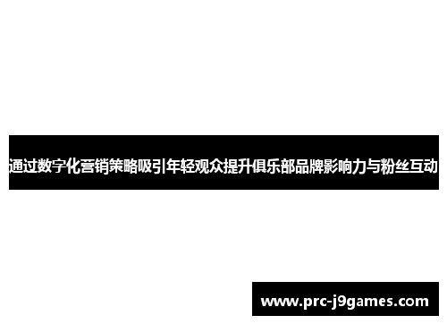 通过数字化营销策略吸引年轻观众提升俱乐部品牌影响力与粉丝互动