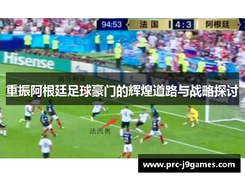 重振阿根廷足球豪门的辉煌道路与战略探讨 重振阿根廷足球豪门的辉煌道路与战略探讨