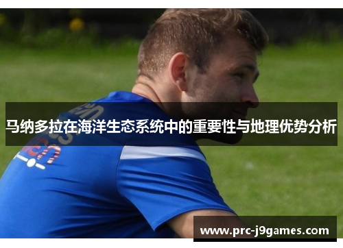 马纳多拉在海洋生态系统中的重要性与地理优势分析