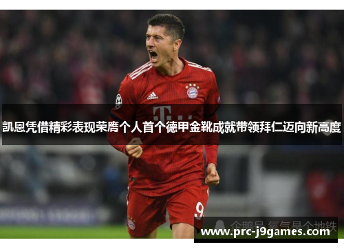 凯恩凭借精彩表现荣膺个人首个德甲金靴成就带领拜仁迈向新高度 凯恩凭借精彩表现荣膺个人首个德甲金靴成就带领拜仁迈向新高度