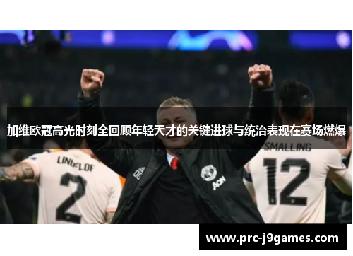 加维欧冠高光时刻全回顾年轻天才的关键进球与统治表现在赛场燃爆 加维欧冠高光时刻全回顾年轻天才的关键进球与统治表现在赛场燃爆