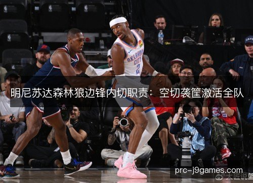 明尼苏达森林狼边锋内切职责：空切袭筐激活全队
