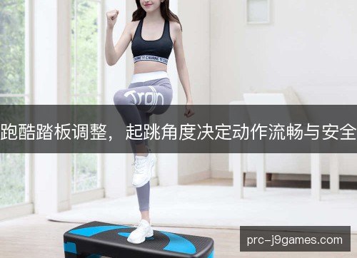 跑酷踏板调整，起跳角度决定动作流畅与安全