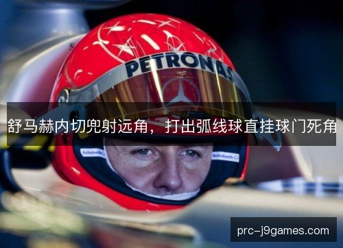 舒马赫内切兜射远角，打出弧线球直挂球门死角
