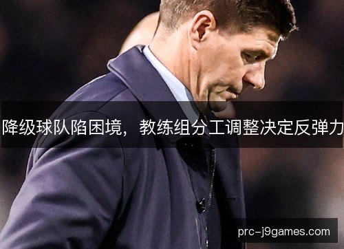 降级球队陷困境,教练组分工调整决定反弹力 降级球队陷困境,教练组分工调整决定反弹力