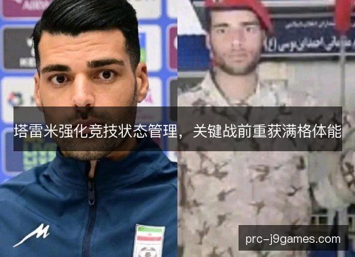 塔雷米强化竞技状态管理,关键战前重获满格体能 塔雷米强化竞技状态管理,关键战前重获满格体能