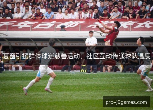 夏窗引援群体球迷慈善活动，社区互动传递球队温度