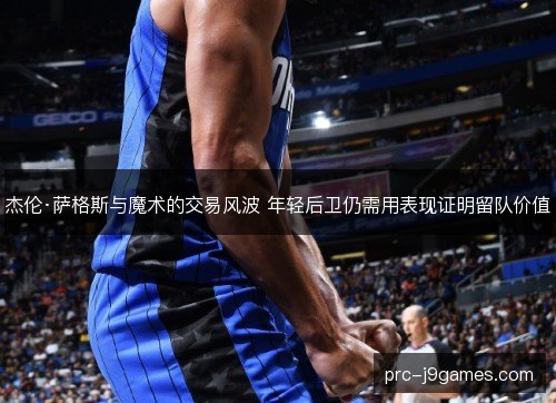 杰伦·萨格斯与魔术的交易风波 年轻后卫仍需用表现证明留队价值 杰伦·萨格斯与魔术的交易风波 年轻后卫仍需用表现证明留队价值
